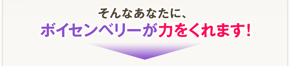 そんなあなたに、ボイセンベリーが力をくれます!