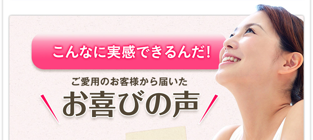 こんなに実感できるんだ!ご愛用のお客様から届いたお喜びの声