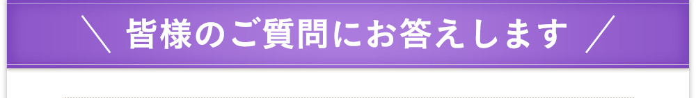 皆様のご質問にお答えします